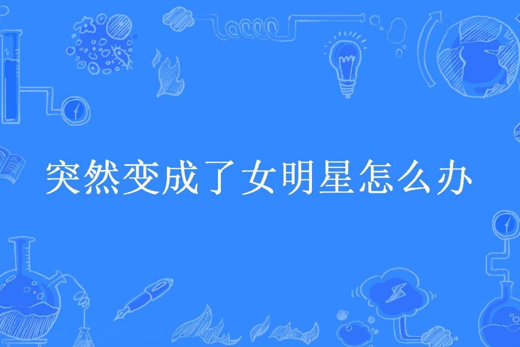 突然變成了女明星怎么辦