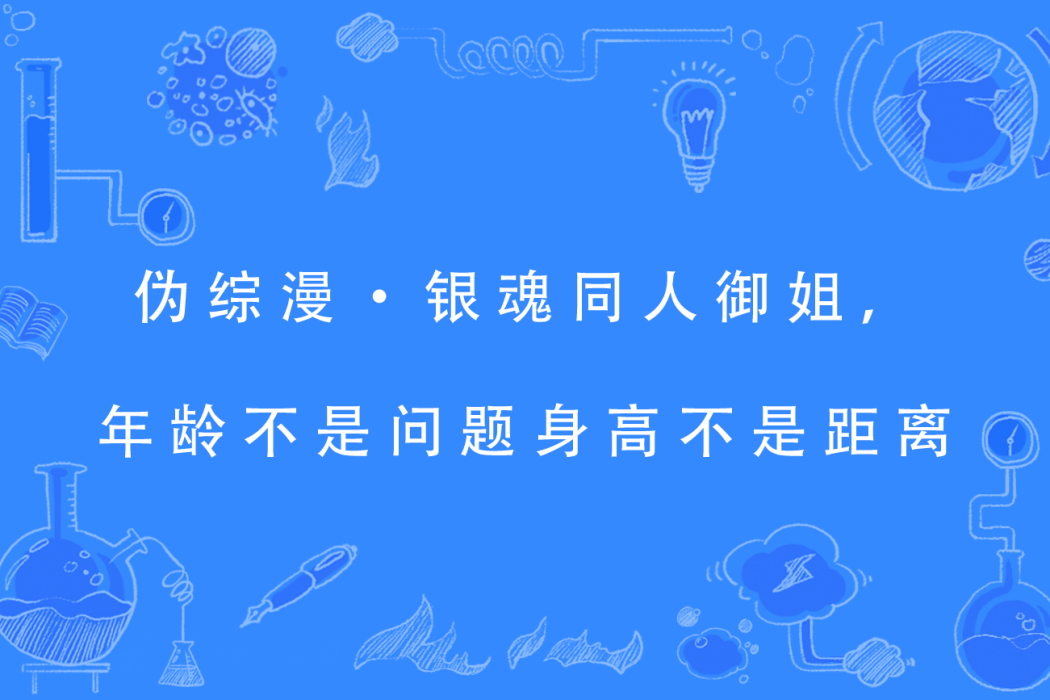 偽綜漫·銀魂同人御姐，年齡不是問題身高不是距離