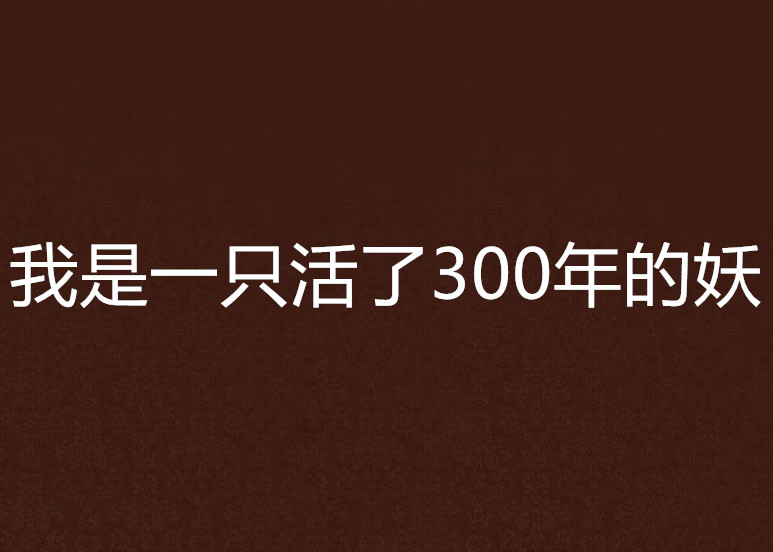 我是一隻活了300年的妖