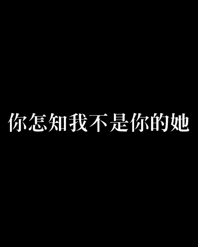 你怎知我不是你的她