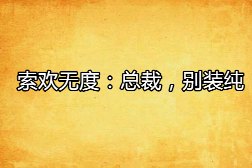 索歡無度：總裁，別裝純