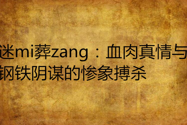 迷mi葬zang：血肉真情與鋼鐵陰謀的慘象搏殺