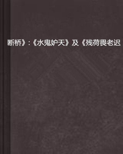 斷橋》:《水鬼妒天》及《殘荷畏老遲