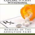 Suck It Up Cupcake, It\x27s Just Withdrawal: Memoirs of the Addiction Fairy