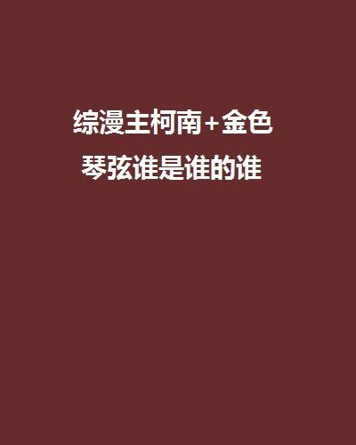 綜漫主柯南+金色琴弦誰是誰的誰