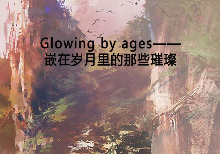 Glowing by ages——嵌在歲月里的那些璀璨