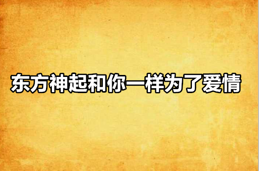 東方神起和你一樣為了愛情