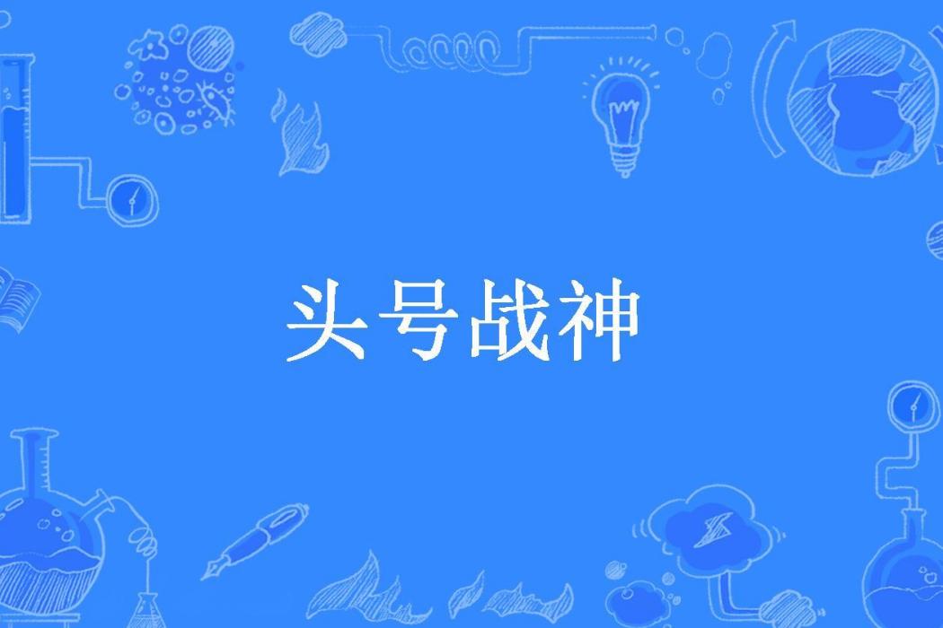 頭號戰神(一喝多光麻所著小說)