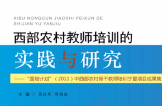 西部農村教師培訓的實踐與研究：“國培計畫”(2011)中西部農村骨幹教師培訓寧夏項目成果集