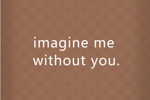 imagine me without you.