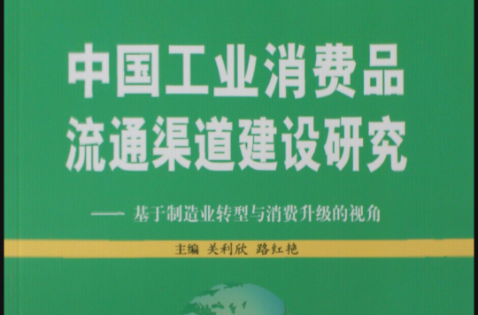 中國工業消費品流通渠道建設研究——基於製造業轉型與消費升級的視角(中國工業消費品流通渠道建設研究)