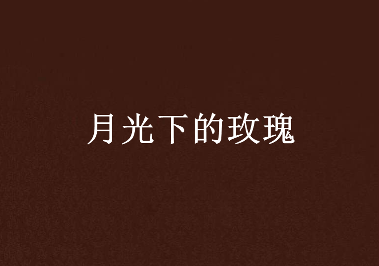 月光下的玫瑰(奶油慕斯蛋糕創作的網路小說)