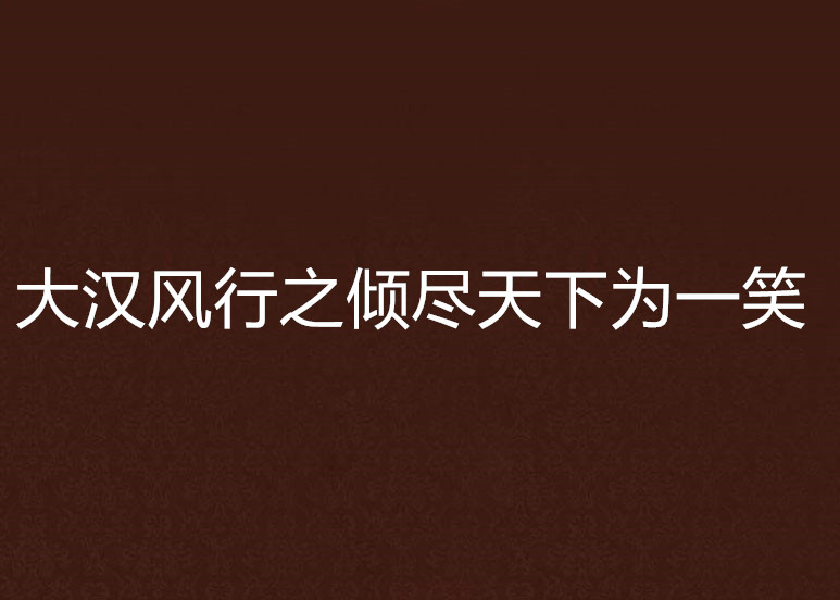 大漢風行之傾盡天下為一笑