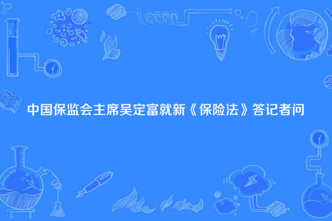 中國保監會主席吳定富就新《保險法》答記者問