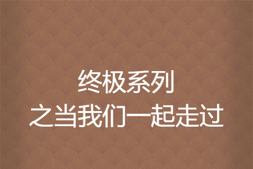 終極系列之當我們一起走過