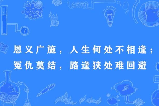 恩義廣施，人生何處不相逢；冤仇莫結，路逢狹處難迴避