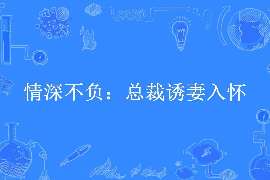 情深不負：總裁誘妻入懷