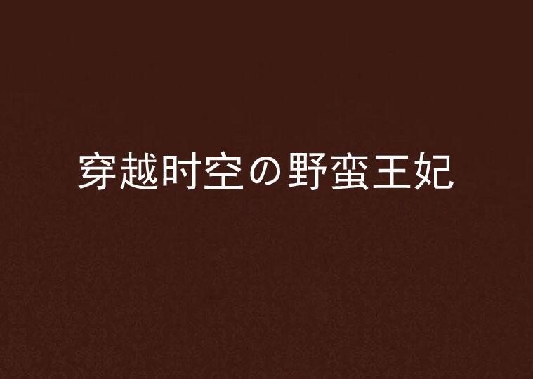 穿越時空の野蠻王妃