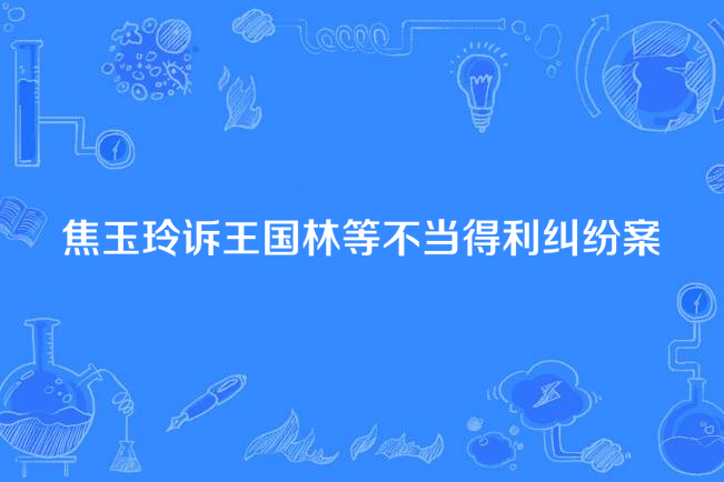 焦玉玲訴王國林等不當得利糾紛案