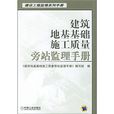 建築地基基礎施工質量旁站監理手冊(建設工程監理系列手冊·建築地基基礎施工質量旁站監理手冊)