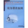 全國稅務系統崗位專業知識與技能培訓系列教材：稅務稽查案例