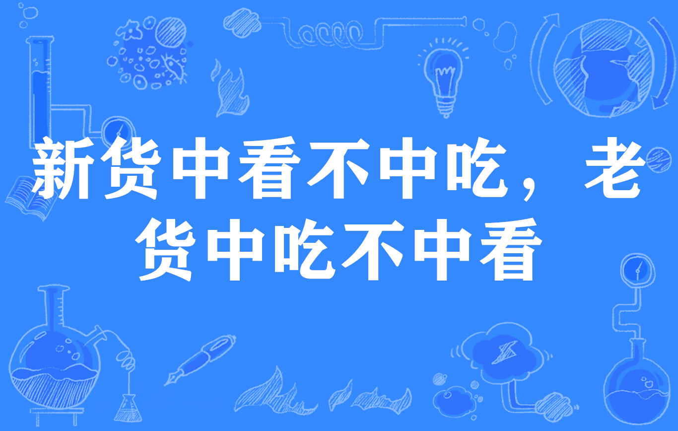 新貨中看不中吃，老貨中吃不中看