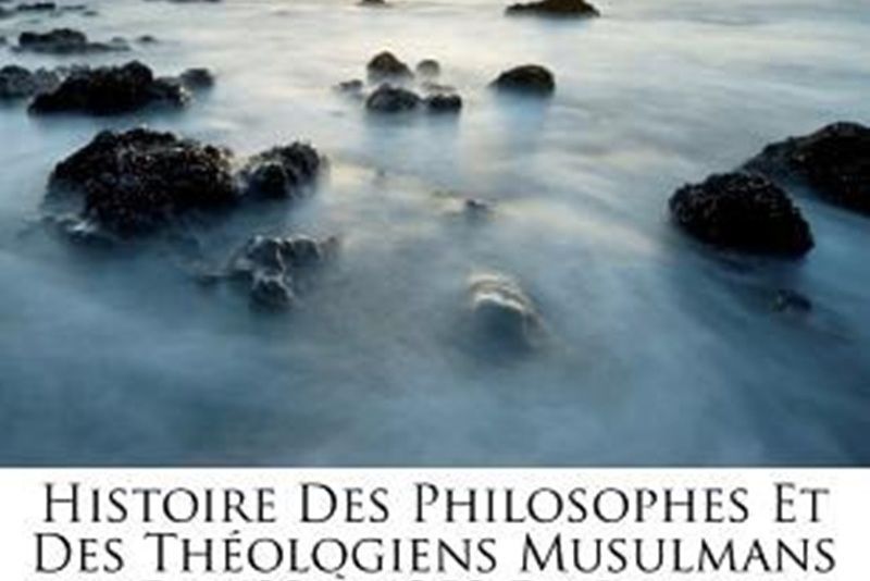 Histoire Des Philosophes Et Des Th Ologiens Musulmans de 632 1258 de J.-C....