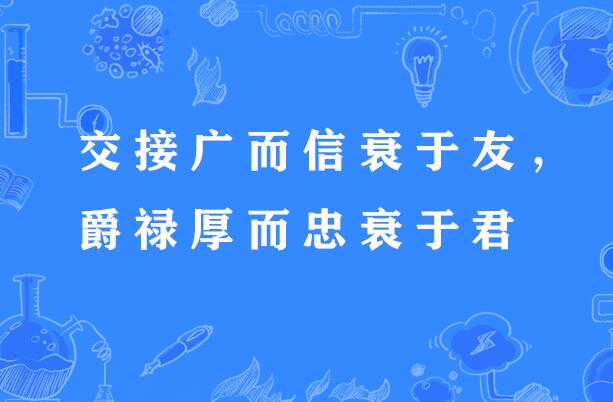 交接廣而信衰於友，爵祿厚而忠衰於君