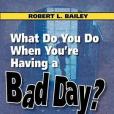 What Do You Do When You\x27re Having a Bad Day? How to Make Every Day a Great Day!