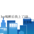 hp喝醉後我上了SB