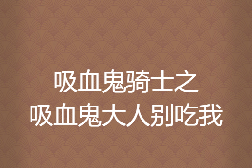 吸血鬼騎士之吸血鬼大人別吃我