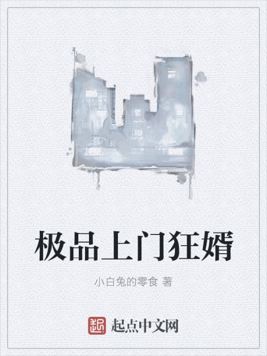 極品上門狂婿(小白兔的零食創作的網路小說)