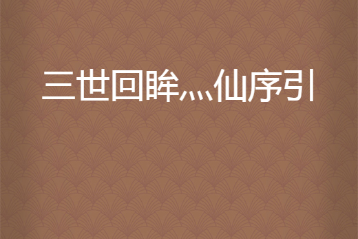 三世回眸灬仙序引