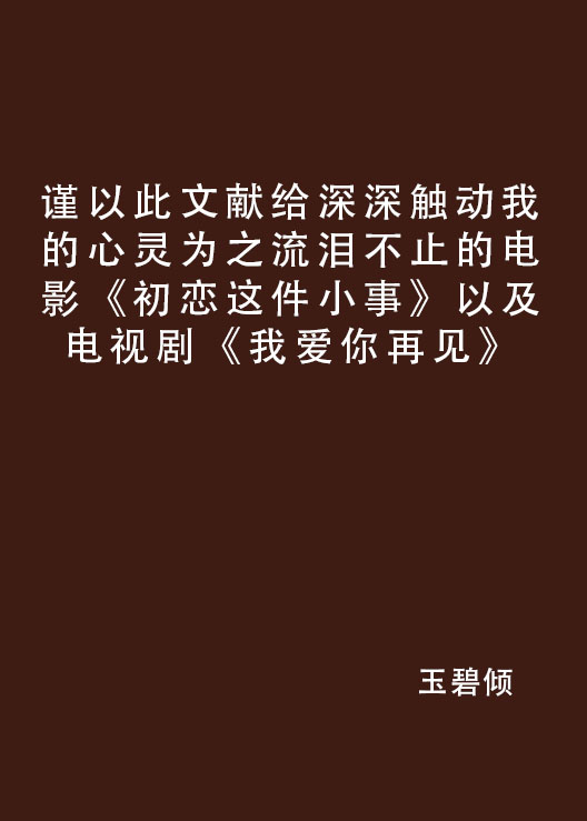 謹以此文獻給深深觸動我的心靈為之流淚不止的電影《初戀這件小事》以及電視劇《我愛你再見》