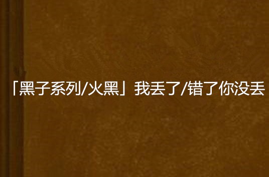 「黑子系列/火黑」我丟了/錯了你沒丟