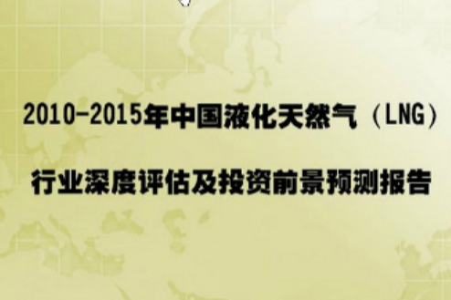 2010-2015年中國液化天然氣(LNG)行業深度評估及投資前景預測