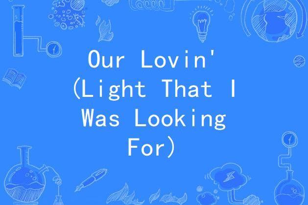 Our Lovin\x27 (Light That I Was Looking For)