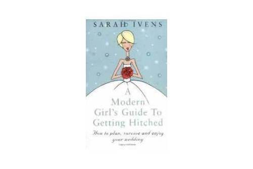 A Modern Girl\x27s Guide to Getting Hitched : How to Plan, Survive and Enjoy Your Wedding