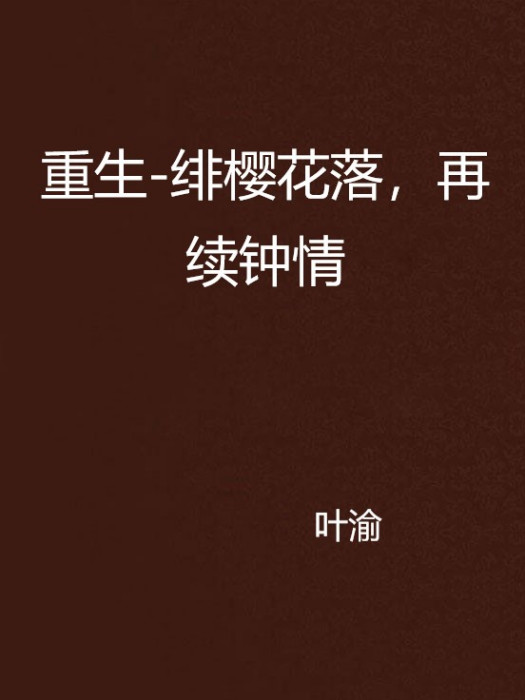 重生-緋櫻花落，再續鐘情(葉渝創作的網路小說)