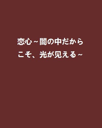 戀心～闇の中だからこそ、光が見える～