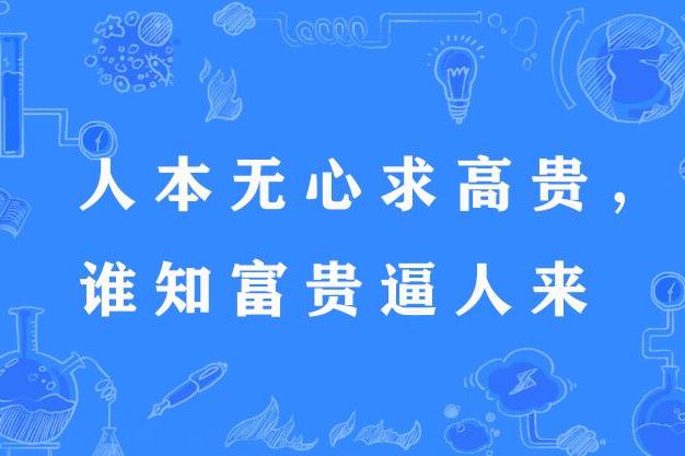 人本無心求高貴，誰知富貴逼人來