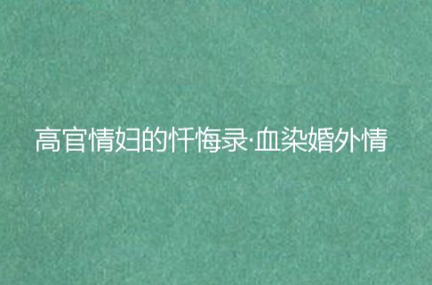 高官情婦的懺悔錄·血染婚外情