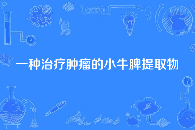 一種治療腫瘤的小牛脾提取物