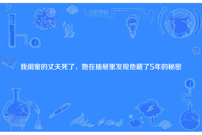 我閨蜜的丈夫死了，她在抽屜里發現他藏了5年的秘密