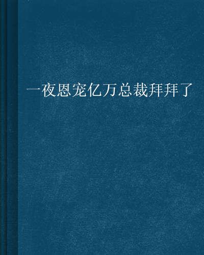 一夜恩寵億萬總裁拜拜了