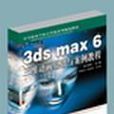 3ds max6三維動畫基礎與案例教程/中等職業學校計算機系列規劃教材