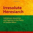 Irresolute Heresiarch: Catholicism, Gnosticism and Paganism in the Poetry of Czeslaw Milosz