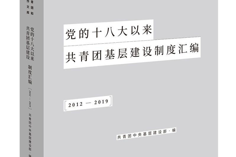 黨的十八大以來共青團基層建設制度彙編 (2012-2019 )