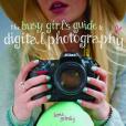 The Busy Girl\x27s Guide to Digital Photography