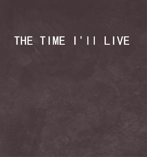 THE TIME I\x27ll LIVE